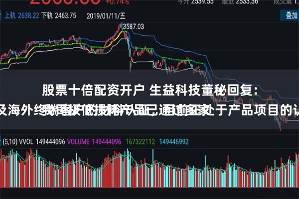 股票十倍配资开户 生益科技董秘回复：
我司极低损耗产品已通过多家国内及海外终端客户的材料认证，目前正处于产品项目的认证中