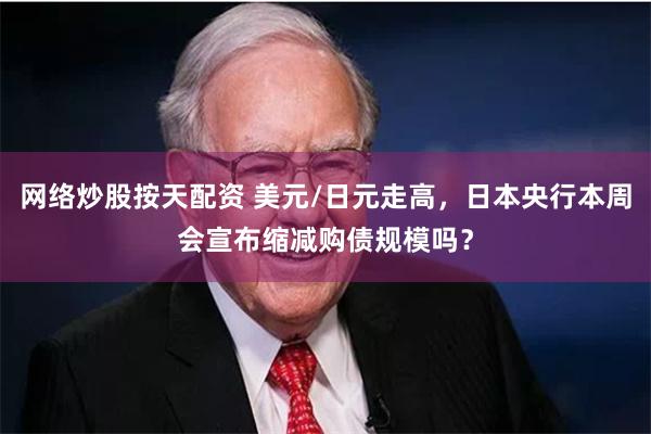 网络炒股按天配资 美元/日元走高，日本央行本周会宣布缩减购债规模吗？