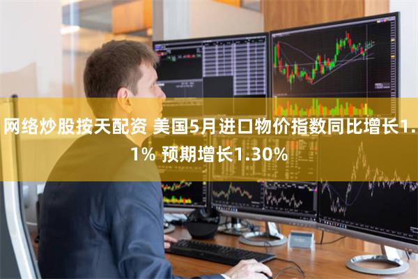网络炒股按天配资 美国5月进口物价指数同比增长1.1% 预期增长1.30%