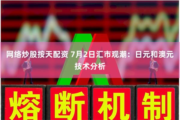 网络炒股按天配资 7月2日汇市观潮：日元和澳元技术分析