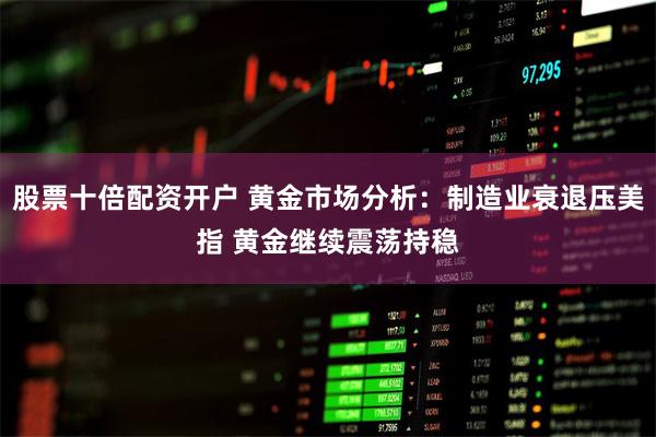 股票十倍配资开户 黄金市场分析：制造业衰退压美指 黄金继续震荡持稳