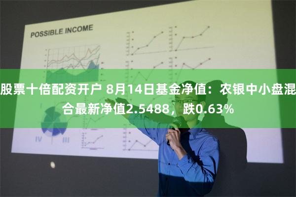 股票十倍配资开户 8月14日基金净值：农银中小盘混合最新净值2.5488，跌0.63%