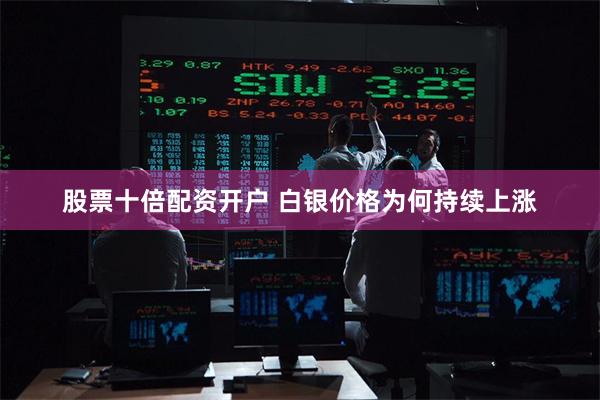 股票十倍配资开户 白银价格为何持续上涨