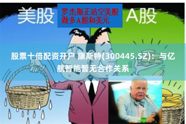 股票十倍配资开户 康斯特(300445.SZ)：与亿航智能暂无合作关系