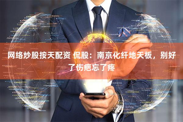 网络炒股按天配资 侃股：南京化纤地天板，别好了伤疤忘了疼