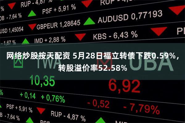 网络炒股按天配资 5月28日福立转债下跌0.59%，转股溢价率52.58%