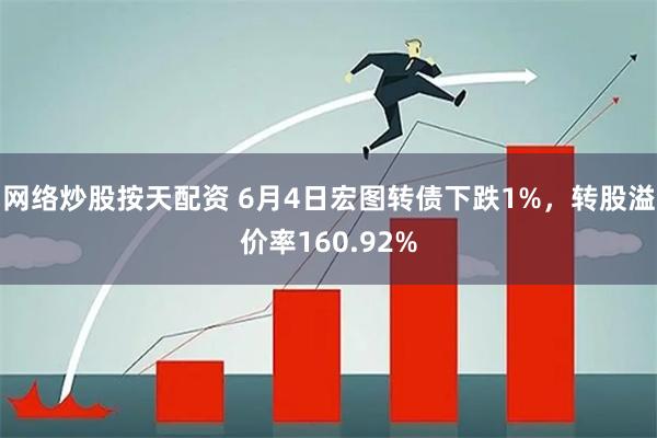 网络炒股按天配资 6月4日宏图转债下跌1%，转股溢价率160.92%