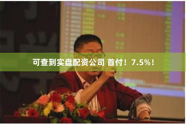可查到实盘配资公司 首付！7.5%！