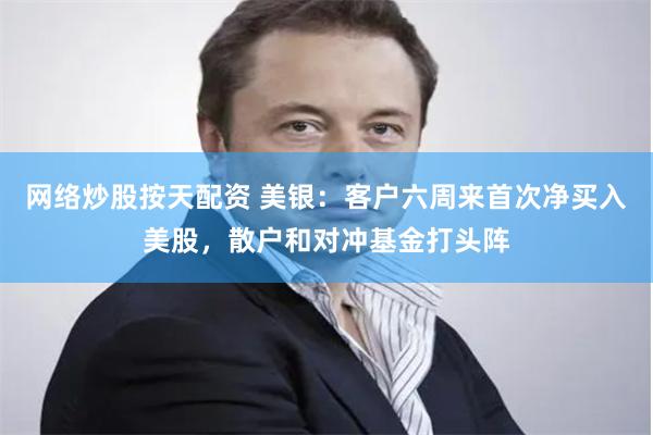 网络炒股按天配资 美银：客户六周来首次净买入美股，散户和对冲基金打头阵
