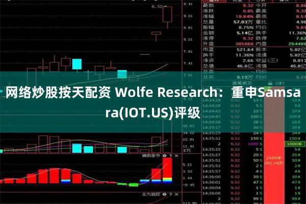 网络炒股按天配资 Wolfe Research：重申Samsara(IOT.US)评级