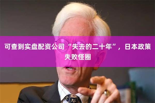 可查到实盘配资公司 “失去的二十年”，日本政策失败怪圈