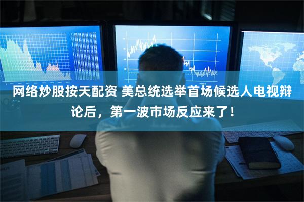 网络炒股按天配资 美总统选举首场候选人电视辩论后，第一波市场反应来了！