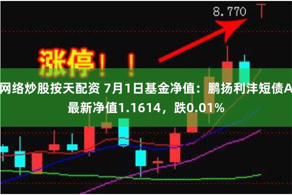 网络炒股按天配资 7月1日基金净值：鹏扬利沣短债A最新净值1.1614，跌0.01%