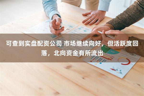 可查到实盘配资公司 市场继续向好，但活跃度回落，北向资金有所流出
