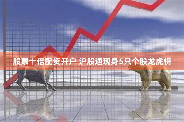 股票十倍配资开户 沪股通现身5只个股龙虎榜