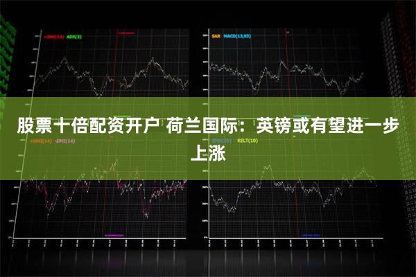 股票十倍配资开户 荷兰国际：英镑或有望进一步上涨