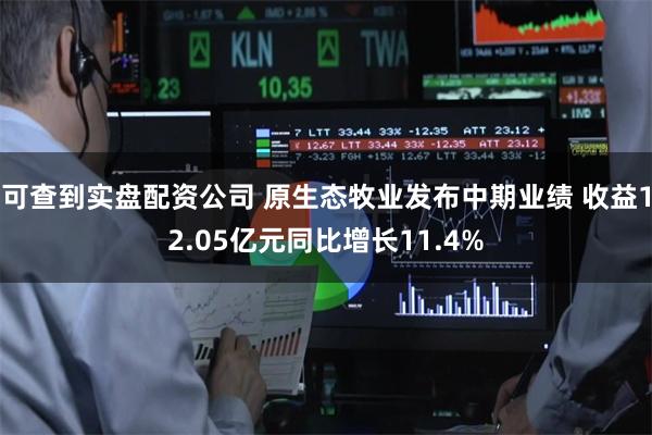 可查到实盘配资公司 原生态牧业发布中期业绩 收益12.05亿元同比增长11.4%