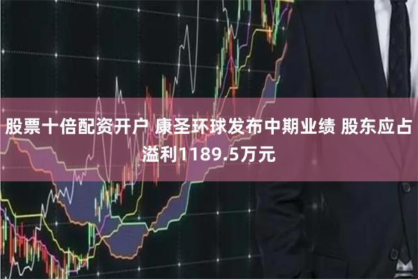 股票十倍配资开户 康圣环球发布中期业绩 股东应占溢利1189.5万元