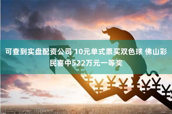 可查到实盘配资公司 10元单式票买双色球 佛山彩民喜中522万元一等奖