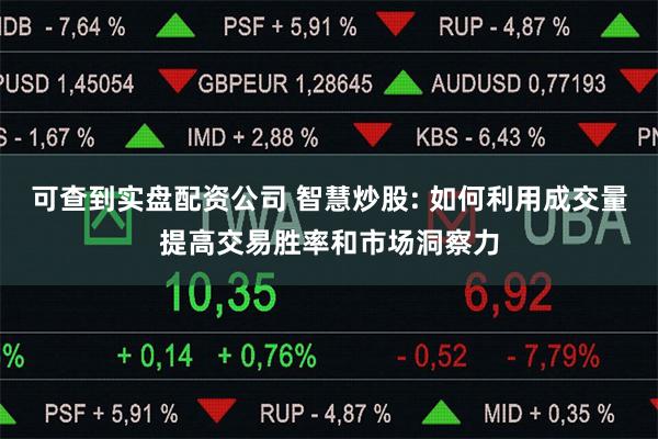 可查到实盘配资公司 智慧炒股: 如何利用成交量提高交易胜率和市场洞察力
