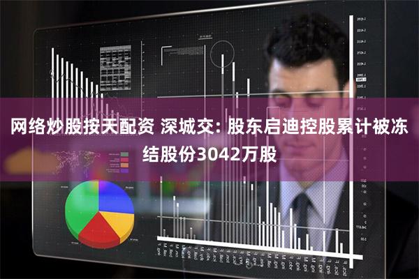 网络炒股按天配资 深城交: 股东启迪控股累计被冻结股份3042万股