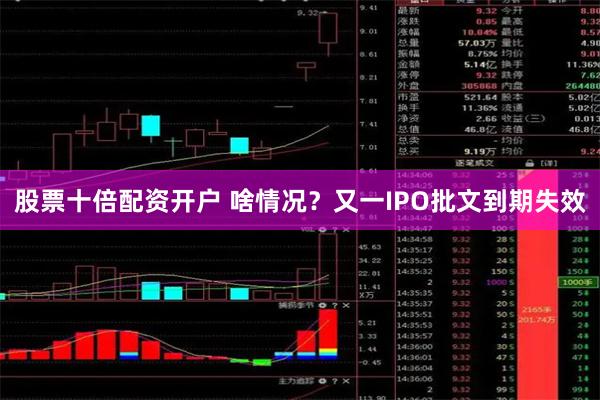 股票十倍配资开户 啥情况？又一IPO批文到期失效