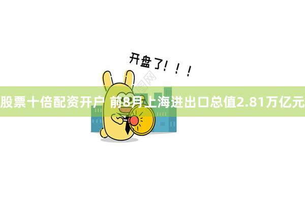 股票十倍配资开户 前8月上海进出口总值2.81万亿元