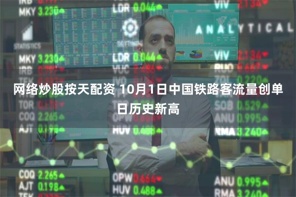 网络炒股按天配资 10月1日中国铁路客流量创单日历史新高