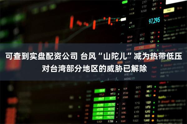 可查到实盘配资公司 台风“山陀儿”减为热带低压 对台湾部分地区的威胁已解除