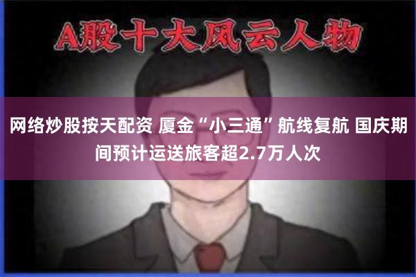网络炒股按天配资 厦金“小三通”航线复航 国庆期间预计运送旅客超2.7万人次