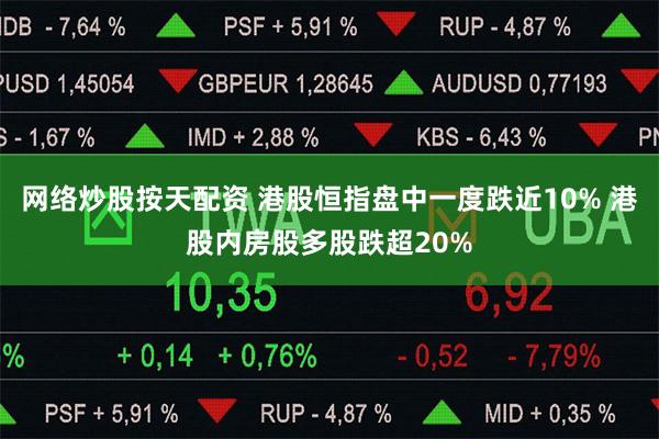 网络炒股按天配资 港股恒指盘中一度跌近10% 港股内房股多股跌超20%