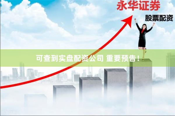 可查到实盘配资公司 重要预告！