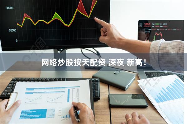 网络炒股按天配资 深夜 新高！
