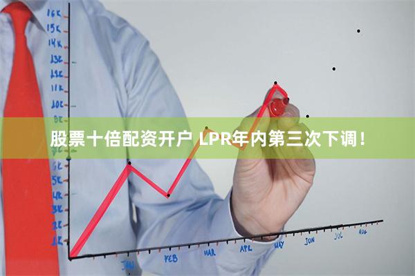 股票十倍配资开户 LPR年内第三次下调！