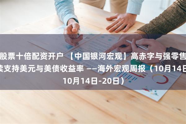 股票十倍配资开户 【中国银河宏观】高赤字与强零售短期继续支持美元与美债收益率 ——海外宏观周报（10月14日-20日）