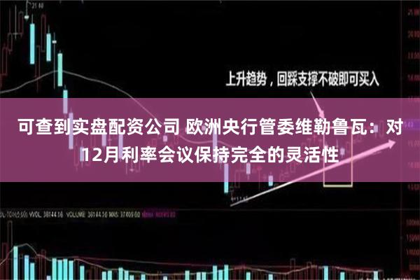可查到实盘配资公司 欧洲央行管委维勒鲁瓦：对12月利率会议保持完全的灵活性