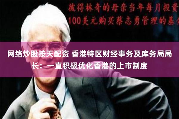 网络炒股按天配资 香港特区财经事务及库务局局长：一直积极优化香港的上市制度