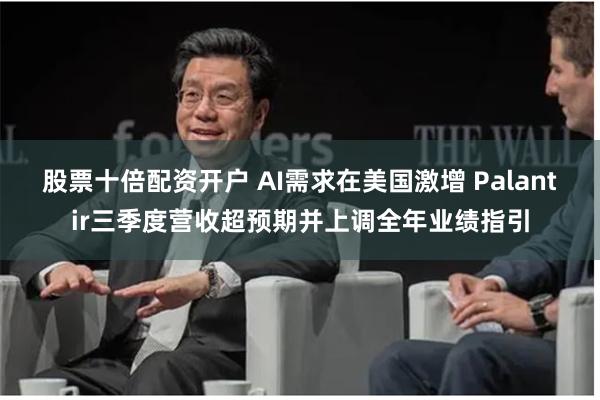股票十倍配资开户 AI需求在美国激增 Palantir三季度营收超预期并上调全年业绩指引