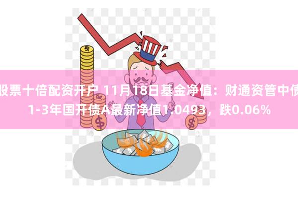 股票十倍配资开户 11月18日基金净值：财通资管中债1-3年国开债A最新净值1.0493，跌0.06%