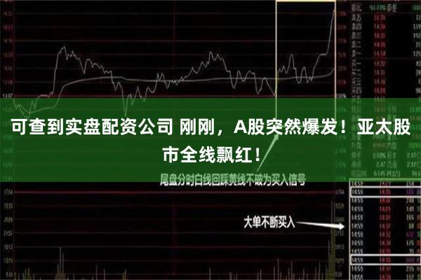 可查到实盘配资公司 刚刚，A股突然爆发！亚太股市全线飘红！