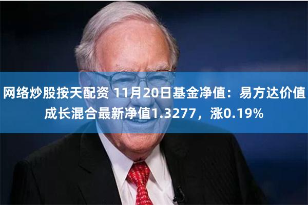 网络炒股按天配资 11月20日基金净值：易方达价值成长混合最新净值1.3277，涨0.19%