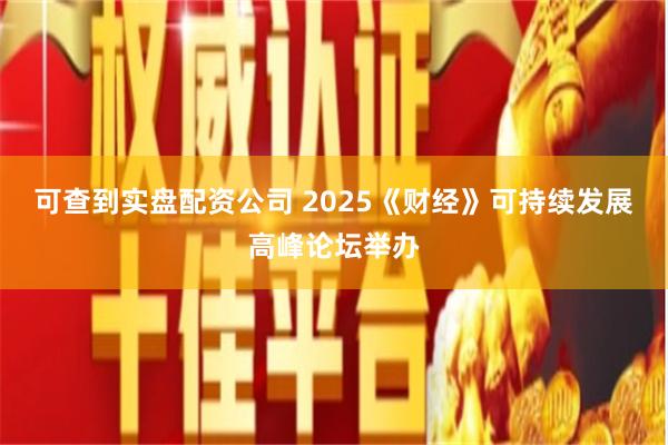 可查到实盘配资公司 2025《财经》可持续发展高峰论坛举办