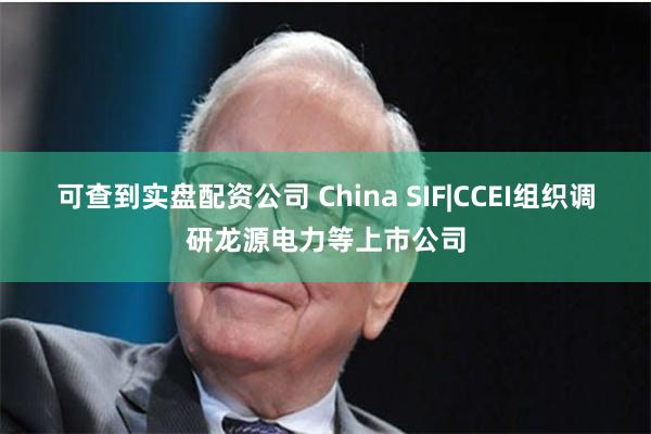 可查到实盘配资公司 China SIF|CCEI组织调研龙源电力等上市公司