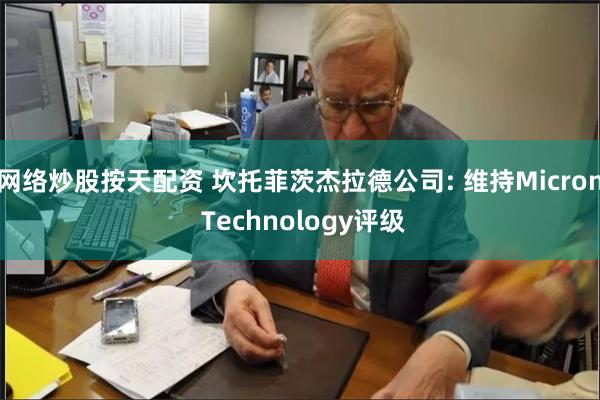 网络炒股按天配资 坎托菲茨杰拉德公司: 维持Micron Technology评级