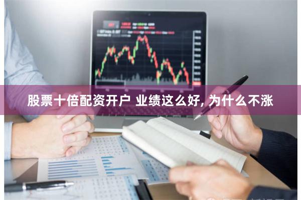 股票十倍配资开户 业绩这么好, 为什么不涨